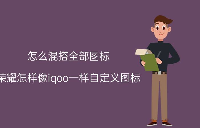 怎么混搭全部图标 荣耀怎样像iqoo一样自定义图标？